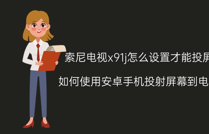 索尼电视x91j怎么设置才能投屏 如何使用安卓手机投射屏幕到电脑？